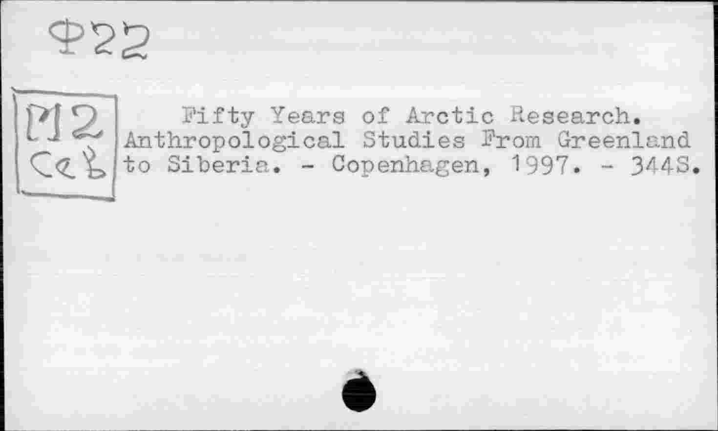 ﻿Ф22
Fifty Years of Arctic Research. Anthropological Studies From Greenland to Siberia. - Copenhagen, 1997. - 344S.